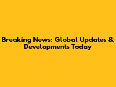 Breaking News: Global Updates & Developments Today