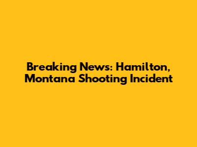Breaking News: Hamilton, Montana Shooting Incident