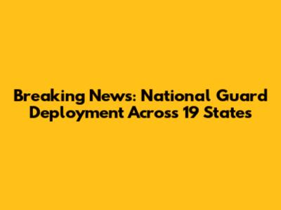 Breaking News: National Guard Deployment Across 19 States