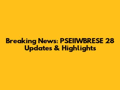 Breaking News: PSEIIWBRESE 28 Updates & Highlights