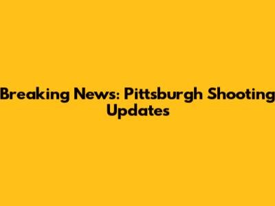 Breaking News: Pittsburgh Shooting Updates