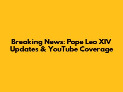 Breaking News: Pope Leo XIV Updates & YouTube Coverage