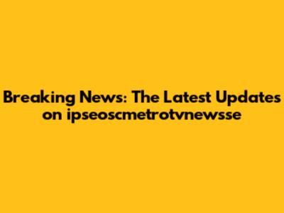 Breaking News: The Latest Updates on ipseoscmetrotvnewsse