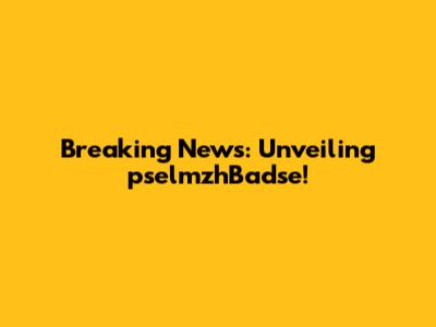 Breaking News: Unveiling pselmzhBadse!