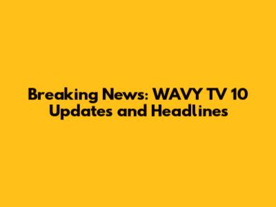 Breaking News: WAVY TV 10 Updates and Headlines