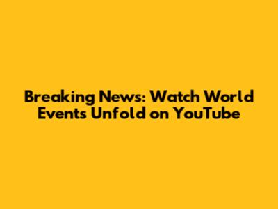 Breaking News: Watch World Events Unfold on YouTube