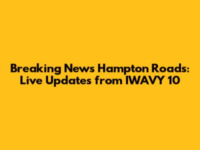 Breaking News Hampton Roads: Live Updates from IWAVY 10