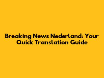 Breaking News Nederland: Your Quick Translation Guide