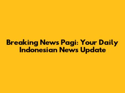Breaking News Pagi: Your Daily Indonesian News Update