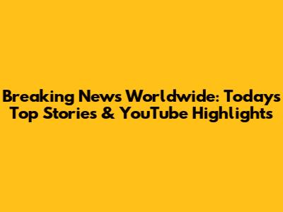 Breaking News Worldwide: Today's Top Stories & YouTube Highlights