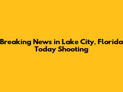Breaking News in Lake City, Florida Today Shooting