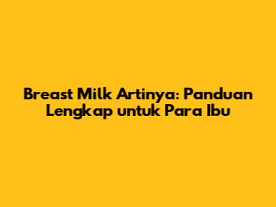 Breast Milk Artinya: Panduan Lengkap untuk Para Ibu