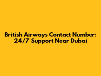British Airways Contact Number: 24/7 Support Near Dubai