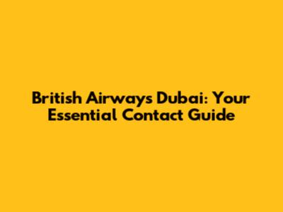 British Airways Dubai: Your Essential Contact Guide