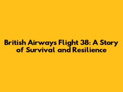 British Airways Flight 38: A Story of Survival and Resilience