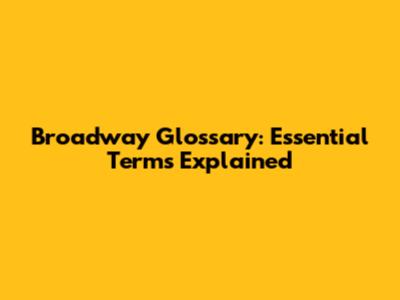 Broadway Glossary: Essential Terms Explained