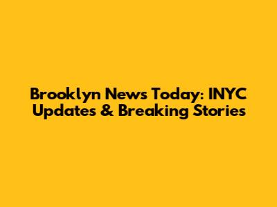 Brooklyn News Today: INYC Updates & Breaking Stories