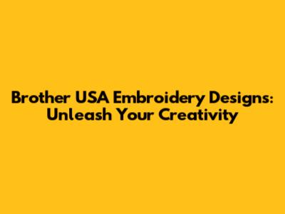 Brother USA Embroidery Designs: Unleash Your Creativity