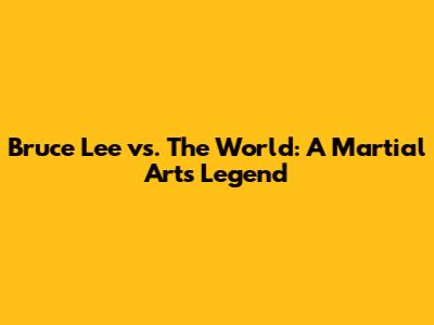 Bruce Lee vs. The World: A Martial Arts Legend