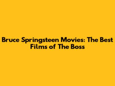 Bruce Springsteen Movies: The Best Films of The Boss