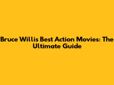 Bruce Willis' Best Action Movies: The Ultimate Guide