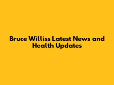 Bruce Willis's Latest News and Health Updates