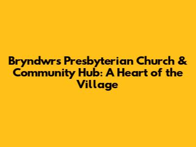 Bryndwr's Presbyterian Church & Community Hub: A Heart of the Village