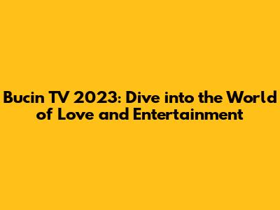 Bucin TV 2023: Dive into the World of Love and Entertainment