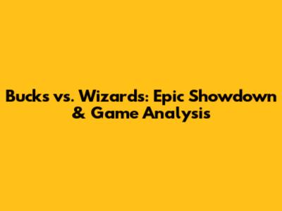 Bucks vs. Wizards: Epic Showdown & Game Analysis