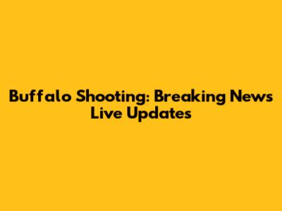 Buffalo Shooting: Breaking News Live Updates