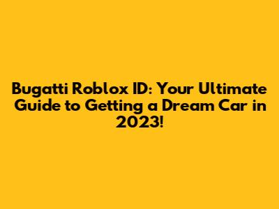 Bugatti Roblox ID: Your Ultimate Guide to Getting a Dream Car in 2023!