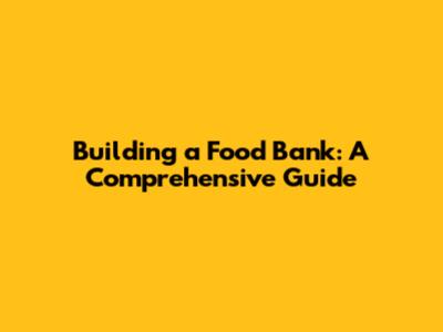Building a Food Bank: A Comprehensive Guide