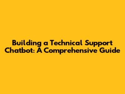 Building a Technical Support Chatbot: A Comprehensive Guide