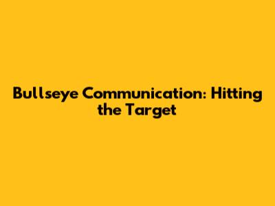 Bullseye Communication: Hitting the Target