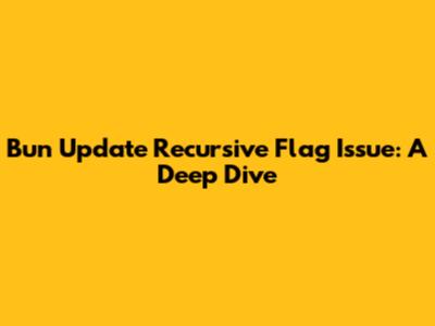 Bun Update Recursive Flag Issue: A Deep Dive
