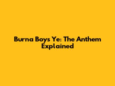Burna Boy's 'Ye': The Anthem Explained
