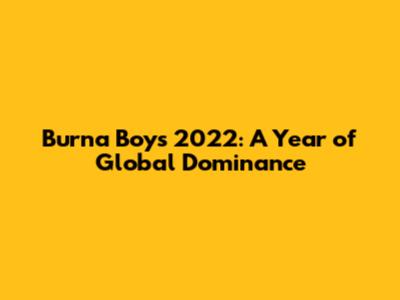 Burna Boy's 2022: A Year of Global Dominance