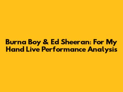 Burna Boy & Ed Sheeran: 'For My Hand' Live Performance Analysis