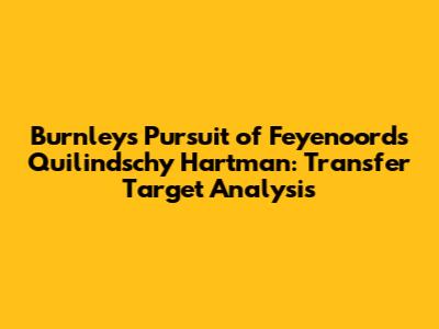 Burnley's Pursuit of Feyenoord's Quilindschy Hartman: Transfer Target Analysis