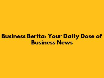Business Berita: Your Daily Dose of Business News