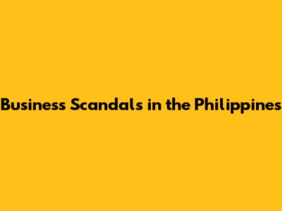 Business Scandals in the Philippines