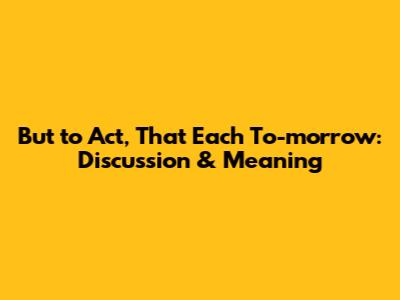 But to Act, That Each To-morrow: Discussion & Meaning