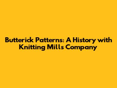 Butterick Patterns: A History with Knitting Mills Company