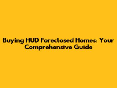 Buying HUD Foreclosed Homes: Your Comprehensive Guide