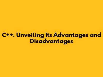 C++: Unveiling Its Advantages and Disadvantages