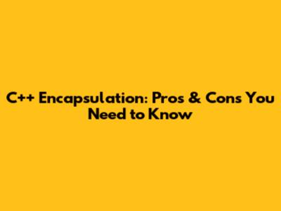 C++ Encapsulation: Pros & Cons You Need to Know