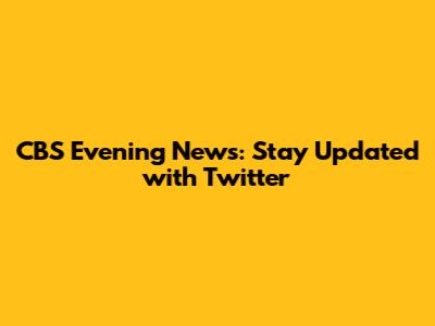 CBS Evening News: Stay Updated with Twitter