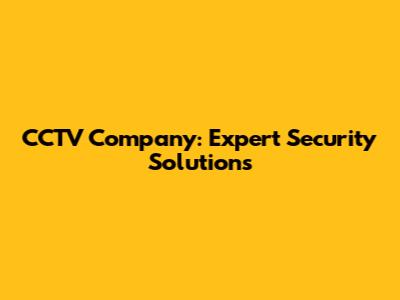 CCTV Company: Expert Security Solutions