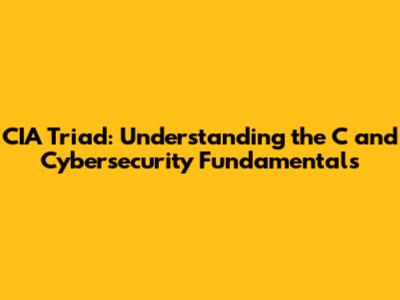 CIA Triad: Understanding the 'C' and Cybersecurity Fundamentals