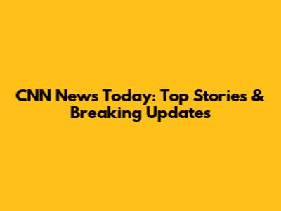 CNN News Today: Top Stories & Breaking Updates